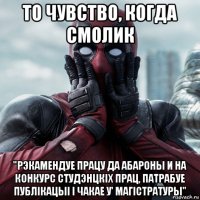 то чувство, когда смолик "рэкамендуе працу да абароны и на конкурс студэнцкiх прац, патрабуе публiкацыi i чакае у' магiстратуры"