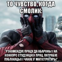 то чувство, когда смолик: "рэкамендуе працу да абароны i на конкурс студэнцкiх прац, патрабуе публiкацыi i чакае у' магiстратуры"