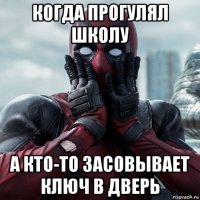 когда прогулял школу а кто-то засовывает ключ в дверь