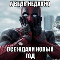 а ведь недавно все ждали новый год