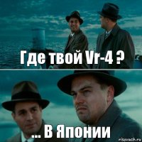 Где твой Vr-4 ? ... В Японии