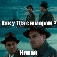 Как у ТСа с юмором ? Никак