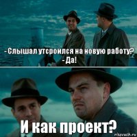 - Слышал утсроился на новую работу?
- Да! И как проект?