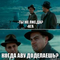 -ТЫ ЖЕ ЛИС,ДА?
-АГА КОГДА АВУ ДОДЕЛАЕШЬ?