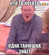 кто то когото одна танюшка знает