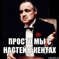 Просто мы с Настей в кентах