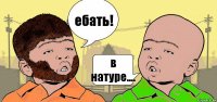 ебать! в натуре....