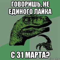 говоришь, не единого лайка с 31 марта?