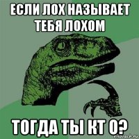 если лох называет тебя лохом тогда ты кт о?