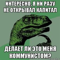 интересно, я ни разу не открывал капитал делает ли это меня коммунистом?