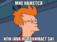 мне кажется или java не понимает sni