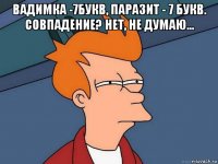 вадимка -7букв, паразит - 7 букв. совпадение? нет, не думаю... 