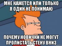 мне кажется или только я один не понимаю почему новички не могут пролистать стену вниз