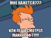 мне кажется??? или леша смотрел майнкрафт!!!!!