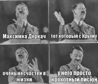 Максимка Деркач тот который с Крыму очень несчастен в жизни у него просто крохотный писюн