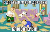 с добрым утром дорогие) блювотеры!!!