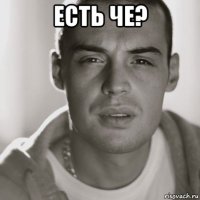 есть че? 