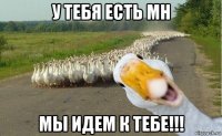 у тебя есть mh мы идем к тебе!!!