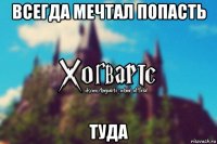 всегда мечтал попасть туда