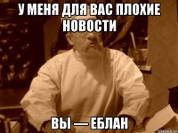 у меня для вас плохие новости вы — еблан