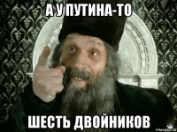 а у путина-то шесть двойников