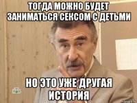 тогда можно будет заниматься сексом с детьми но это уже другая история