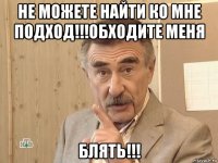 не можете найти ко мне подход!!!обходите меня блять!!!