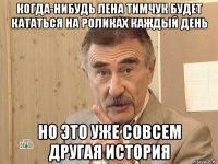 когда-нибудь лена тимчук будет кататься на роликах каждый день но это уже совсем другая история