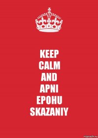 KEEP
CALM
AND
APNI
EPOHU
SKAZANIY