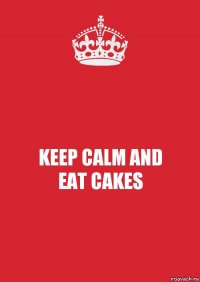 KEEP CALM AND
EAT CAKES