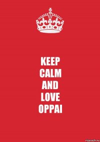 KEEP
CALM
AND
LOVE
OPPAI