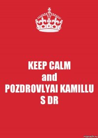 KEEP CALM
and
POZDROVLYAI KAMILLU S DR