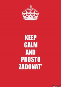 KEEP
CALM
AND
PROSTO
ZADONAT'