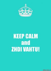 KEEP CALM
and
ZHDI VAHTU!