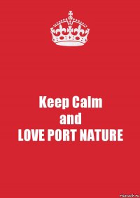 Keep Calm
and
LOVE PORT NATURE