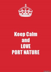 Keep Calm
and
LOVE
PORT NATURE