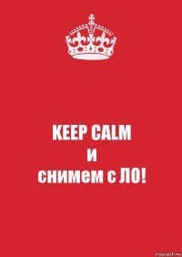 KEEP CALM
и
снимем с ЛО!