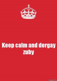 Keep calm and dergay zuby