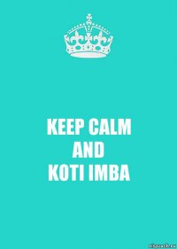 KEEP CALM
AND
KOTI IMBA