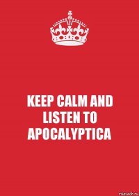 KEEP CALM AND
LISTEN TO APOCALYPTICA