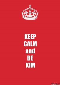 KEEP
CALM
and
BE
KIM