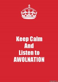 Keep Calm
And
Listen to
AWOLNATION