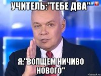 учитель:"тебе два" я:"вопщем ничиво нового"