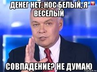 денег нет, нос белый, я весёлый совпадение? не думаю