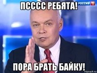 псссс ребята! пора брать байку!