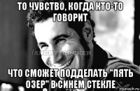 то чувство, когда кто-то говорит что сможет подделать "пять озер" в синем стекле