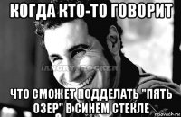 когда кто-то говорит что сможет подделать "пять озер" в синем стекле