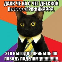 дакк че на с чет детской п#####графии????. это выгодно прибыль по поводу поделим!¡!!!!!!!!!!!!!!