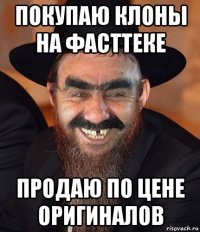 покупаю клоны на фасттеке продаю по цене оригиналов