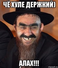 чё хуле держкий) алах!!!